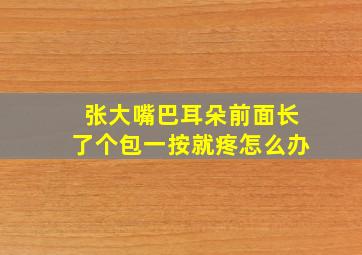 张大嘴巴耳朵前面长了个包一按就疼怎么办