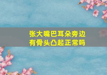 张大嘴巴耳朵旁边有骨头凸起正常吗