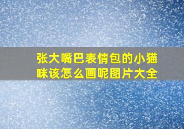 张大嘴巴表情包的小猫咪该怎么画呢图片大全