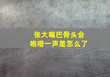 张大嘴巴骨头会咯噔一声是怎么了