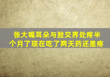 张大嘴耳朵与脸交界处疼半个月了现在吃了两天药还是疼