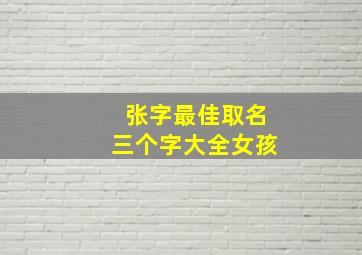 张字最佳取名三个字大全女孩