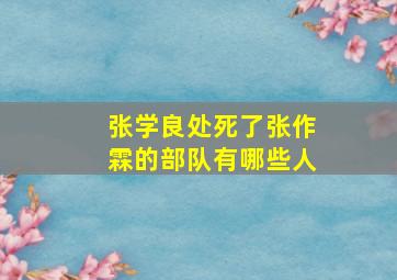 张学良处死了张作霖的部队有哪些人