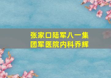 张家口陆军八一集团军医院内科乔辉