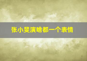 张小斐演啥都一个表情