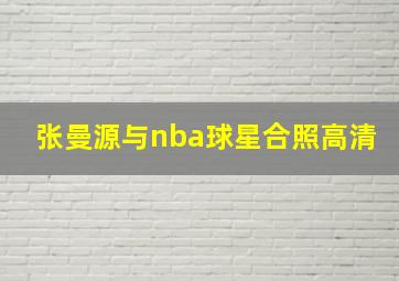 张曼源与nba球星合照高清