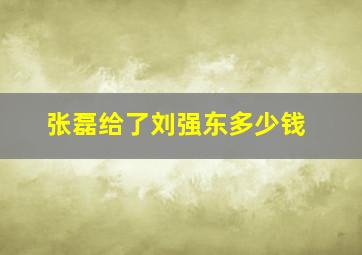 张磊给了刘强东多少钱