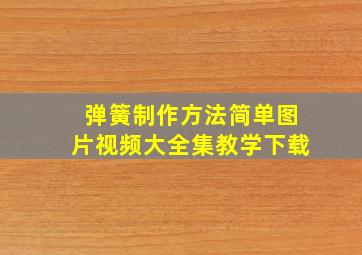 弹簧制作方法简单图片视频大全集教学下载