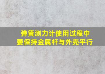 弹簧测力计使用过程中要保持金属杆与外壳平行