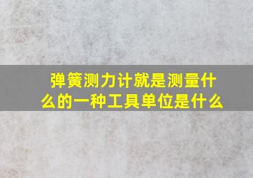 弹簧测力计就是测量什么的一种工具单位是什么