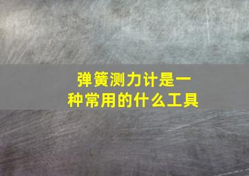 弹簧测力计是一种常用的什么工具