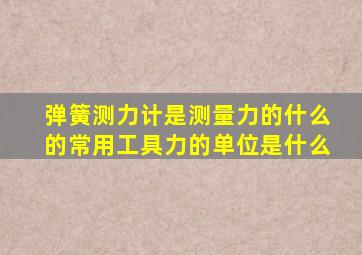 弹簧测力计是测量力的什么的常用工具力的单位是什么