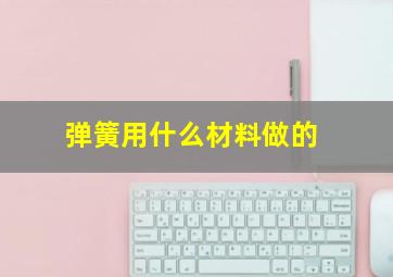 弹簧用什么材料做的