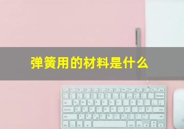 弹簧用的材料是什么