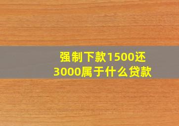 强制下款1500还3000属于什么贷款