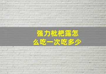 强力枇杷露怎么吃一次吃多少