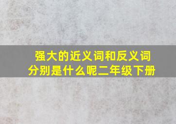 强大的近义词和反义词分别是什么呢二年级下册