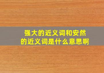 强大的近义词和安然的近义词是什么意思啊