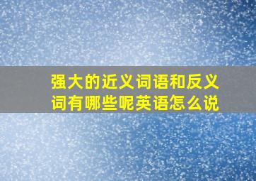 强大的近义词语和反义词有哪些呢英语怎么说