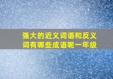 强大的近义词语和反义词有哪些成语呢一年级