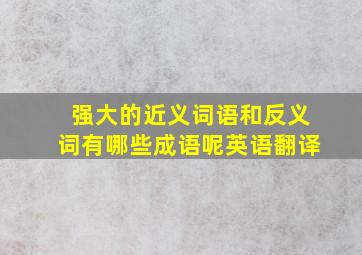 强大的近义词语和反义词有哪些成语呢英语翻译