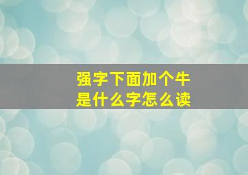 强字下面加个牛是什么字怎么读