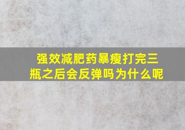 强效减肥药暴瘦打完三瓶之后会反弹吗为什么呢