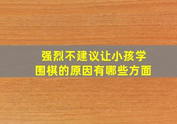 强烈不建议让小孩学围棋的原因有哪些方面