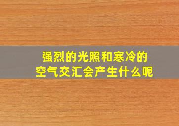 强烈的光照和寒冷的空气交汇会产生什么呢