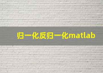 归一化反归一化matlab