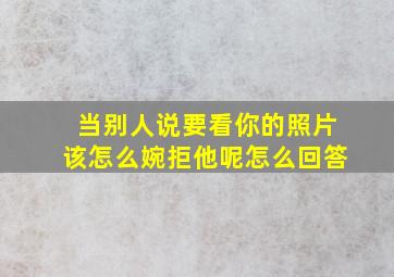 当别人说要看你的照片该怎么婉拒他呢怎么回答