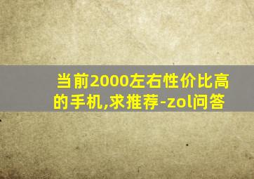 当前2000左右性价比高的手机,求推荐-zol问答