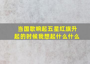 当国歌响起五星红旗升起的时候我想起什么什么