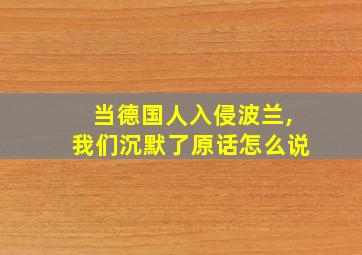 当德国人入侵波兰,我们沉默了原话怎么说