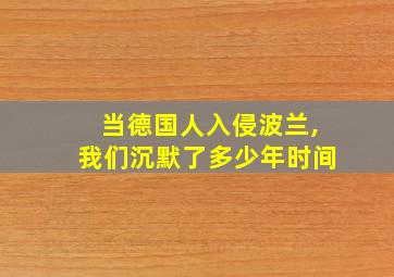 当德国人入侵波兰,我们沉默了多少年时间