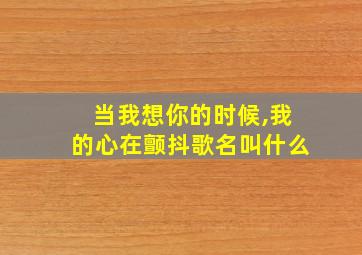 当我想你的时候,我的心在颤抖歌名叫什么