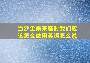 当沙尘暴来临时我们应该怎么做用英语怎么说