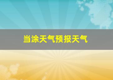 当涂天气预报天气