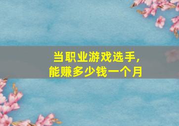 当职业游戏选手,能赚多少钱一个月