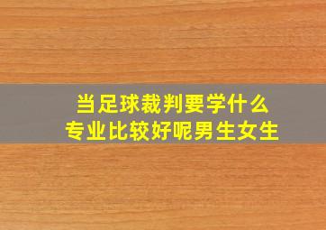 当足球裁判要学什么专业比较好呢男生女生