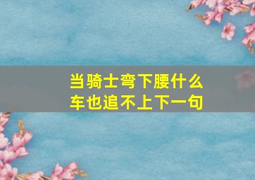 当骑士弯下腰什么车也追不上下一句