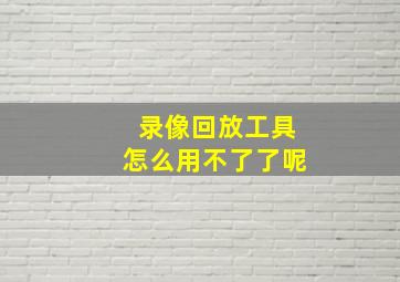 录像回放工具怎么用不了了呢