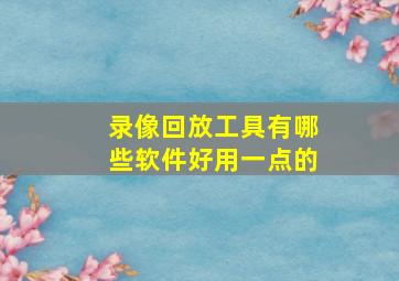 录像回放工具有哪些软件好用一点的