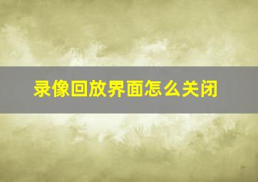 录像回放界面怎么关闭