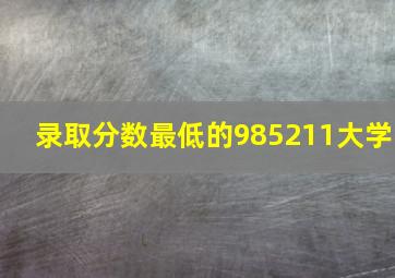 录取分数最低的985211大学