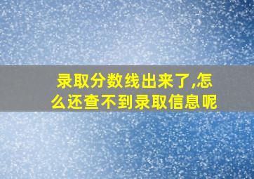 录取分数线出来了,怎么还查不到录取信息呢