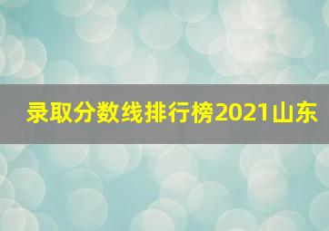 录取分数线排行榜2021山东