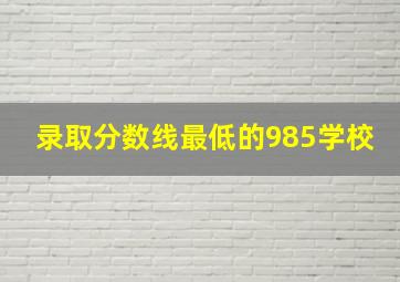 录取分数线最低的985学校