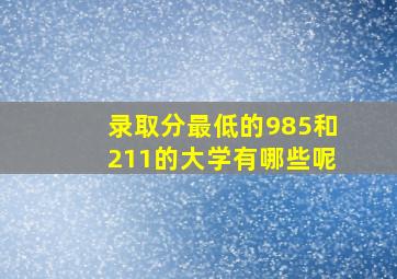 录取分最低的985和211的大学有哪些呢