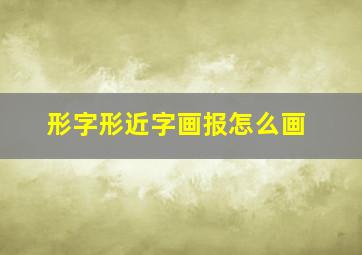 形字形近字画报怎么画